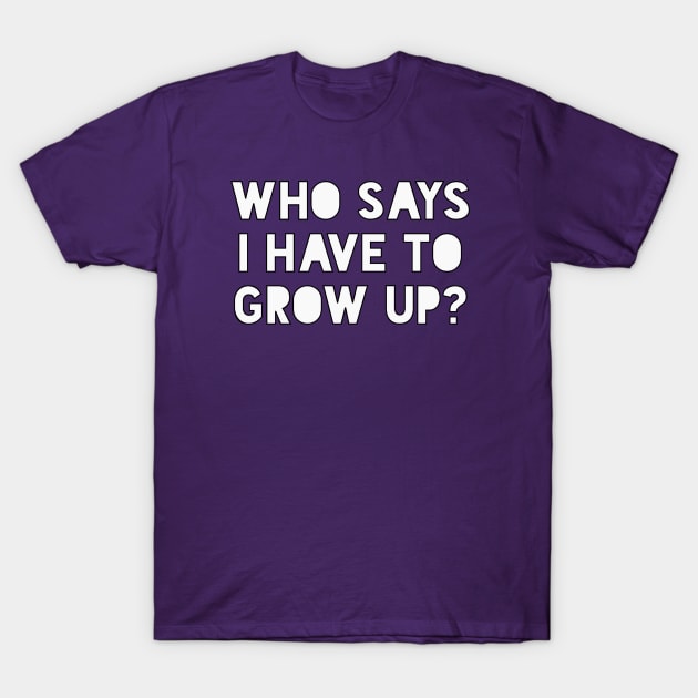 Who says I have to grow up T-Shirt by Jahaziel Sandoval